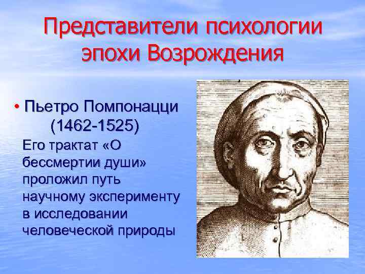 Представители психологии эпохи Возрождения • Пьетро Помпонацци (1462 -1525) Его трактат «О бессмертии души»