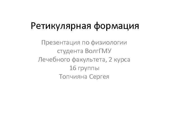 Ретикулярная формация Презентация по физиологии студента Волг. ГМУ Лечебного факультета, 2 курса 16 группы