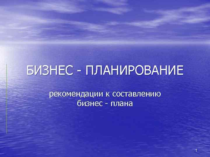 БИЗНЕС - ПЛАНИРОВАНИЕ рекомендации к составлению бизнес - плана. 1 