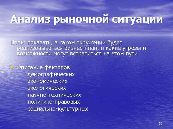 Анализ рыночной ситуации Цель: показать, в каком окружении будет реализовываться бизнес-план, и какие угрозы