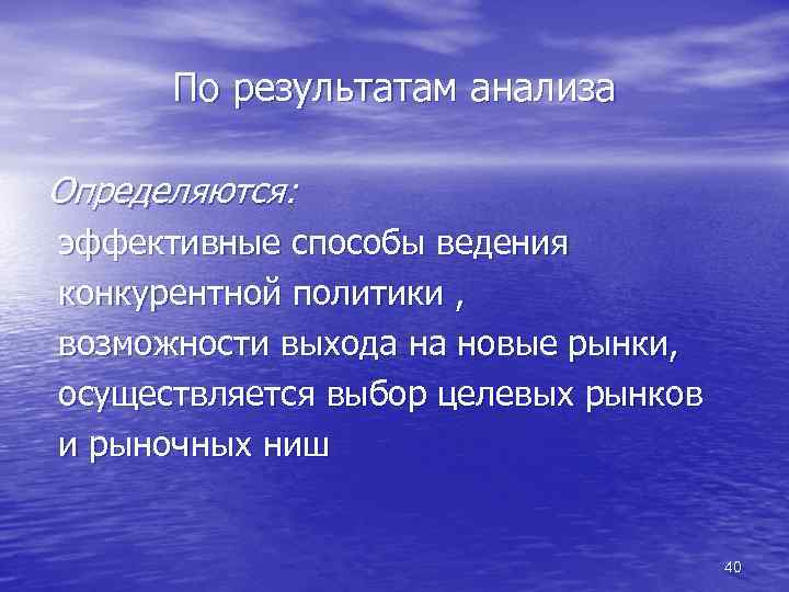 По результатам анализа Определяются: эффективные способы ведения конкурентной политики , возможности выхода на новые