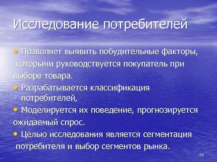 Исследование потребителей • Позволяет выявить побудительные факторы, которыми руководствуется покупатель при выборе товара. •