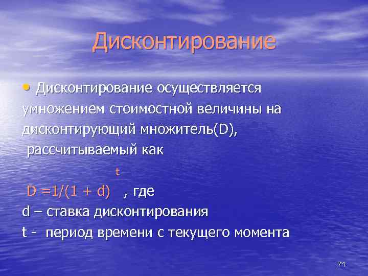 Дисконтирование • Дисконтирование осуществляется умножением стоимостной величины на дисконтирующий множитель(D), рассчитываемый как t D