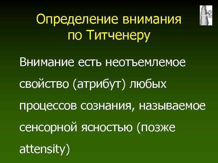 Определение внимания по Титченеру Внимание есть неотъемлемое свойство (атрибут) любых процессов сознания, называемое сенсорной