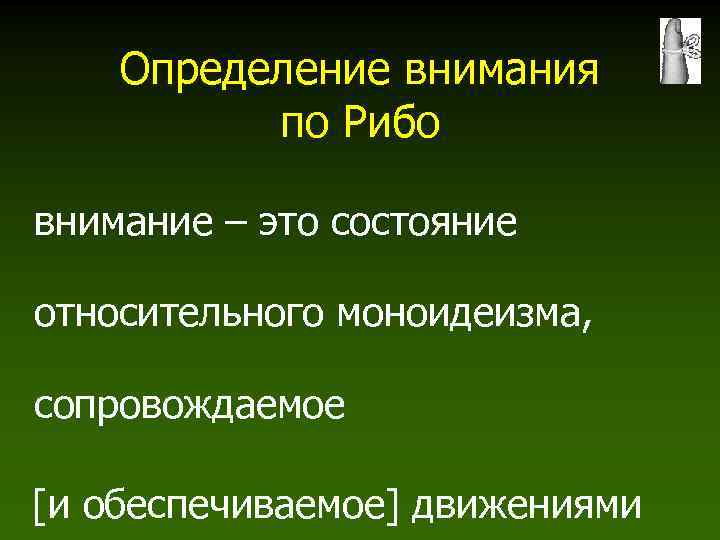 Определение внимания по Рибо внимание – это состояние относительного моноидеизма, сопровождаемое [и обеспечиваемое] движениями