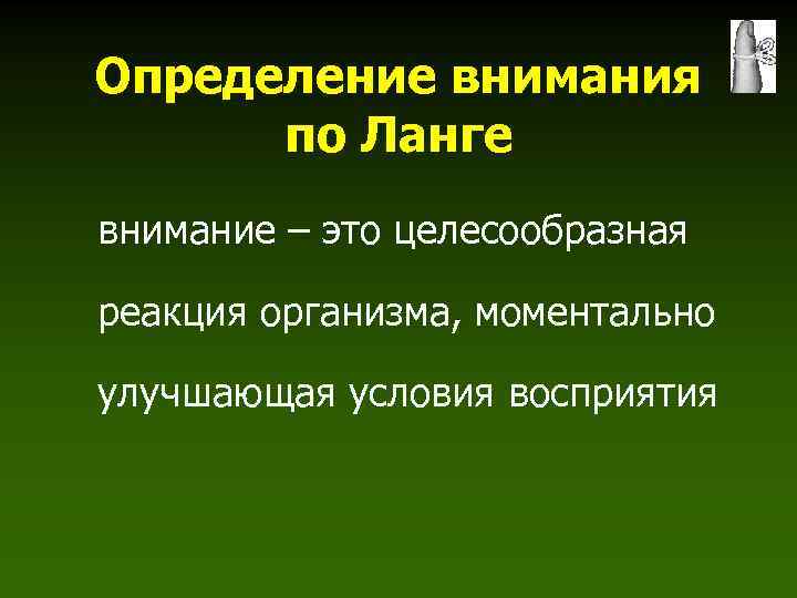 Определение внимания по Ланге внимание – это целесообразная реакция организма, моментально улучшающая условия восприятия
