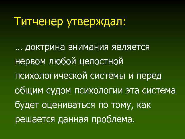 Титченер утверждал: … доктрина внимания является нервом любой целостной психологической системы и перед общим