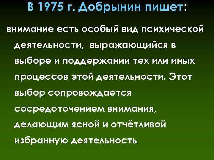В 1975 г. Добрынин пишет: внимание есть особый вид психической деятельности, выражающийся в выборе