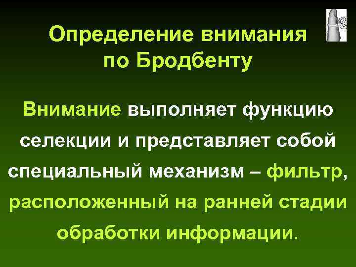 Определение внимания по Бродбенту Внимание выполняет функцию селекции и представляет собой специальный механизм –