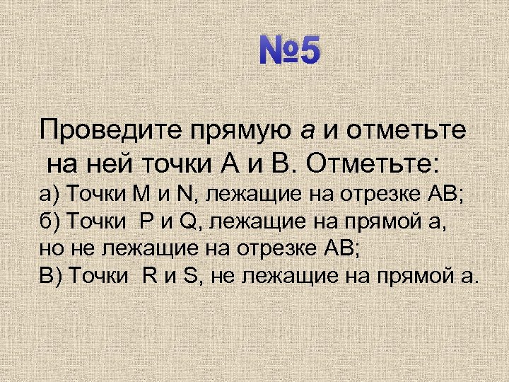 № 5 Проведите прямую а и отметьте на ней точки A и B. Отметьте: