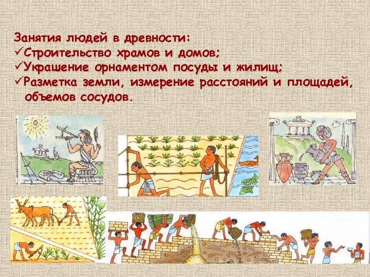 Занятия людей в древности: üСтроительство храмов и домов; üУкрашение орнаментом посуды и жилищ; üРазметка