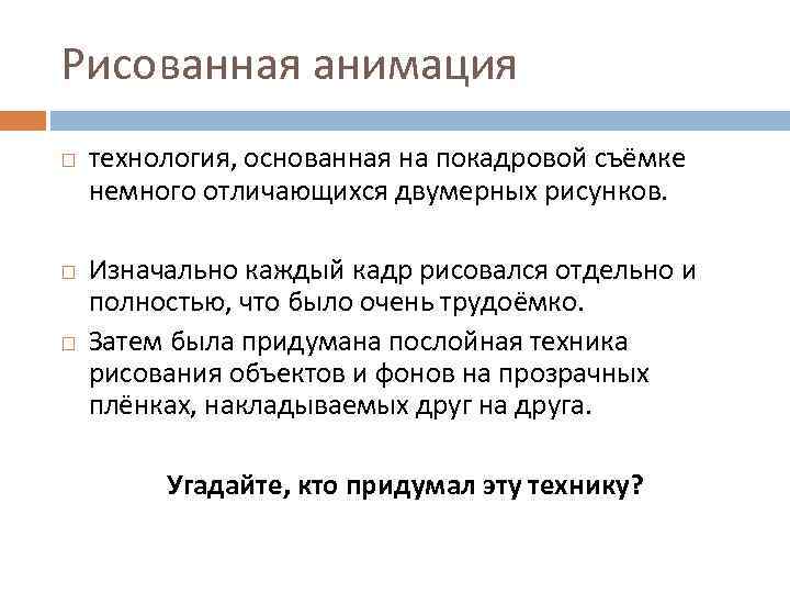 Рисованная анимация технология, основанная на покадровой съёмке немного отличающихся двумерных рисунков. Изначально каждый кадр