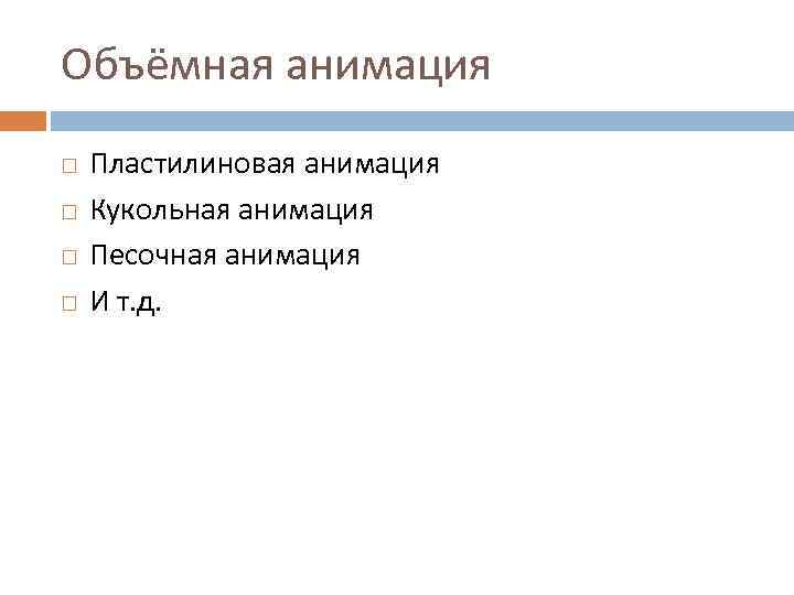 Объёмная анимация Пластилиновая анимация Кукольная анимация Песочная анимация И т. д. 