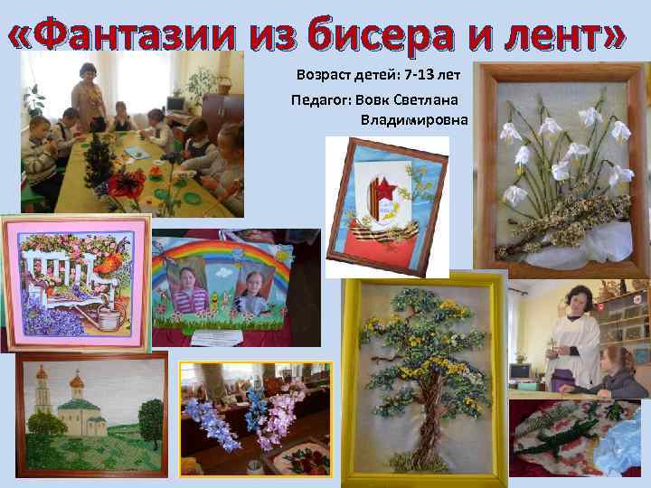  «Фантазии из бисера и лент» Возраст детей: 7 -13 лет Педагог: Вовк Светлана