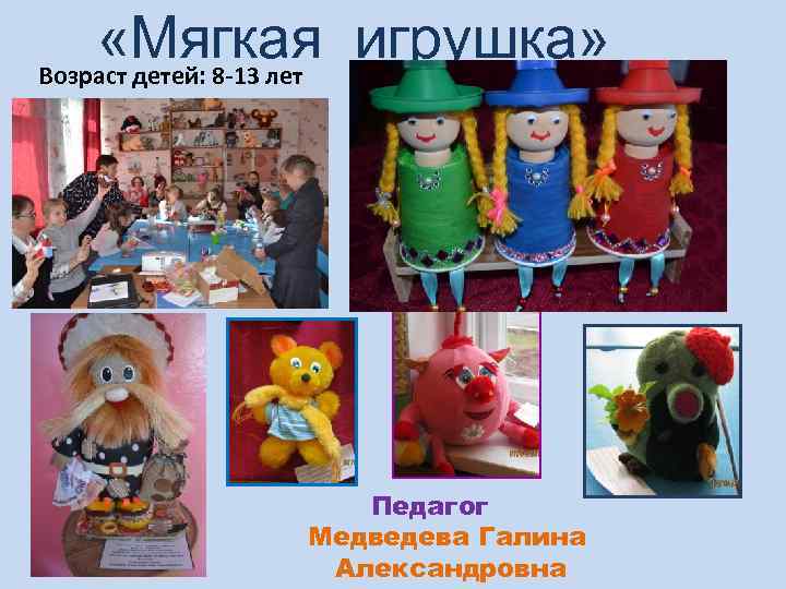  «Мягкая игрушка» Возраст детей: 8 -13 лет Педагог Медведева Галина Александровна 