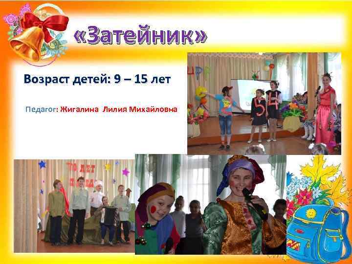  «Затейник» Возраст детей: 9 – 15 лет Педагог: Жигалина Лилия Михайловна 