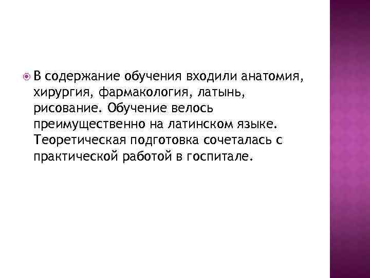  В содержание обучения входили анатомия, хирургия, фармакология, латынь, рисование. Обучение велось преимущественно на