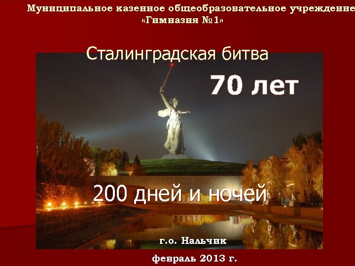 Муниципальное казенное общеобразовательное учреждение «Гимназия № 1» Сталинградская битва 70 лет 200 дней и