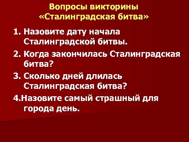 Вопросы викторины «Сталинградская битва» 1. Назовите дату начала Сталинградской битвы. 2. Когда закончилась Сталинградская