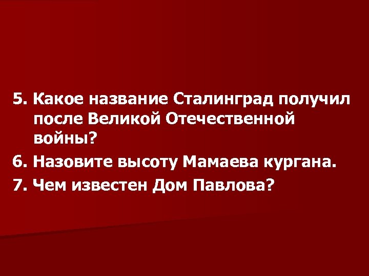 5. Какое название Сталинград получил после Великой Отечественной войны? 6. Назовите высоту Мамаева кургана.
