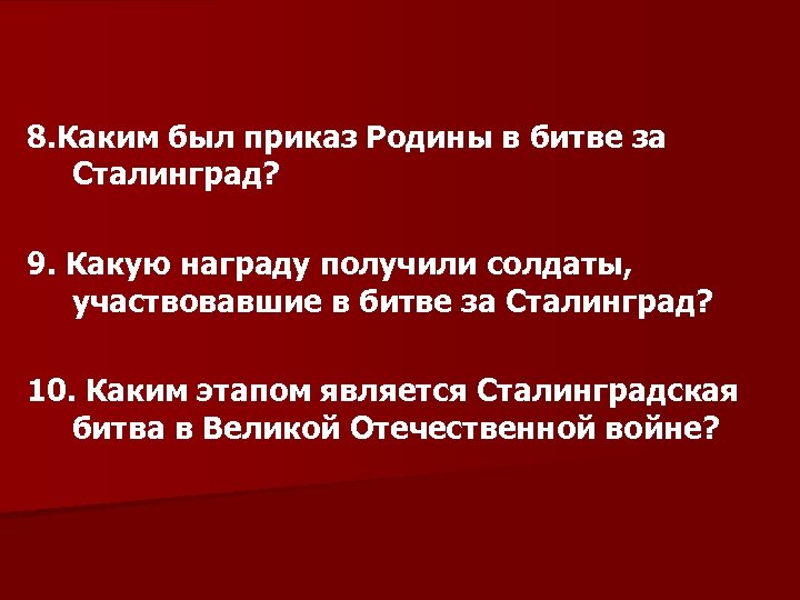 8. Каким был приказ Родины в битве за Сталинград? 9. Какую награду получили солдаты,