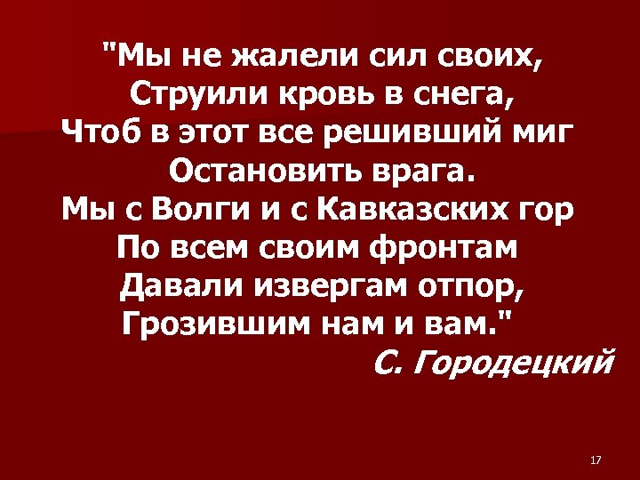 "Мы не жалели сил своих, Струили кровь в снега, Чтоб в этот все решивший