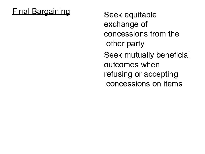 Final Bargaining Seek equitable exchange of concessions from the other party Seek mutually beneficial