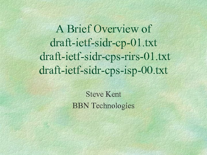 A Brief Overview of draft-ietf-sidr-cp-01. txt draft-ietf-sidr-cps-rirs-01. txt draft-ietf-sidr-cps-isp-00. txt Steve Kent BBN Technologies