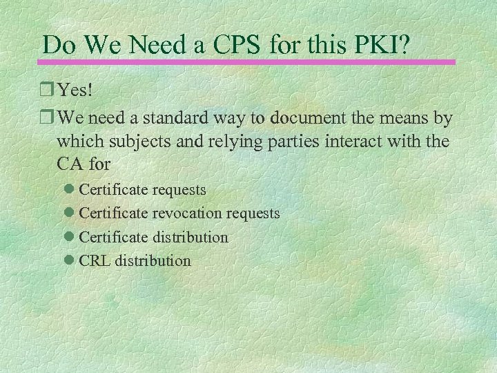 Do We Need a CPS for this PKI? r Yes! r We need a