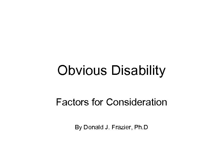 Obvious Disability Factors for Consideration By Donald J. Frazier, Ph. D 