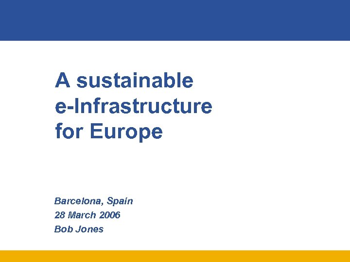 A sustainable e-Infrastructure for Europe Barcelona, Spain 28 March 2006 Bob Jones 