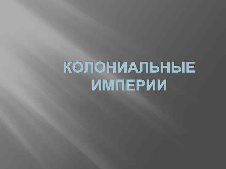 КОЛОНИАЛЬНЫЕ ИМПЕРИИ 