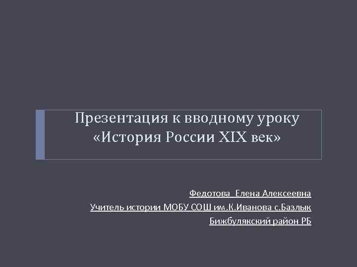 Презентация к вводному уроку «История России XIX век» Федотова Елена Алексеевна Учитель истории МОБУ