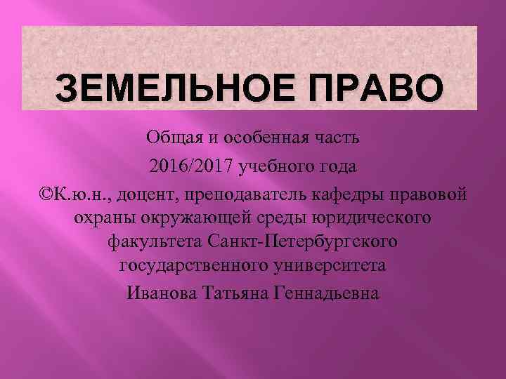 ЗЕМЕЛЬНОЕ ПРАВО Общая и особенная часть 2016/2017 учебного года ©К. ю. н. , доцент,