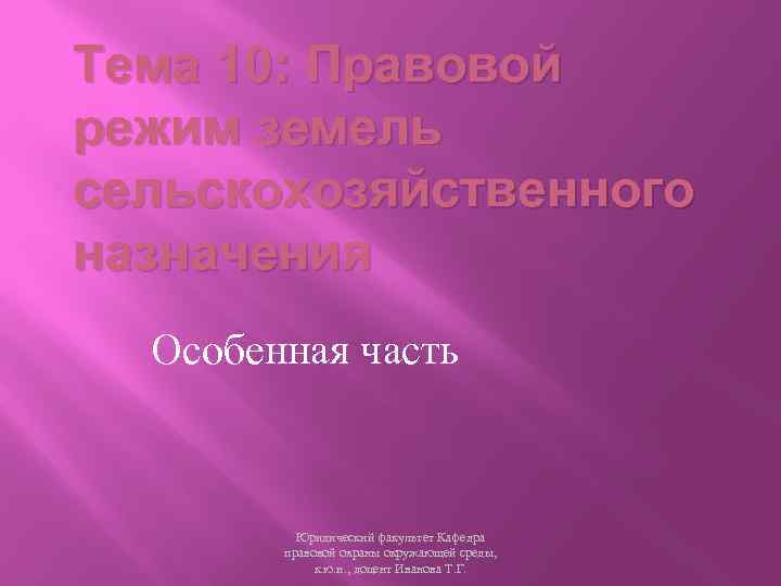 Тема 10: Правовой режим земель сельскохозяйственного назначения Особенная часть Юридический факультет Кафедра правовой охраны