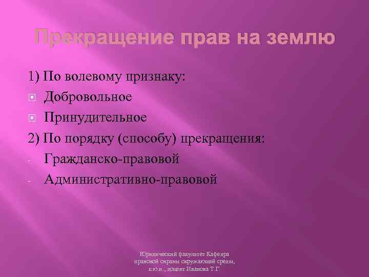 Прекращение прав на землю 1) По волевому признаку: Добровольное Принудительное 2) По порядку (способу)