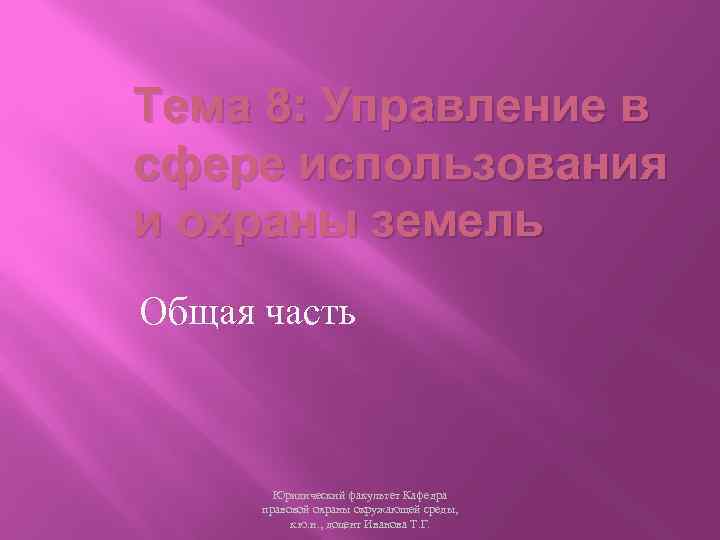 Тема 8: Управление в сфере использования и охраны земель Общая часть Юридический факультет Кафедра