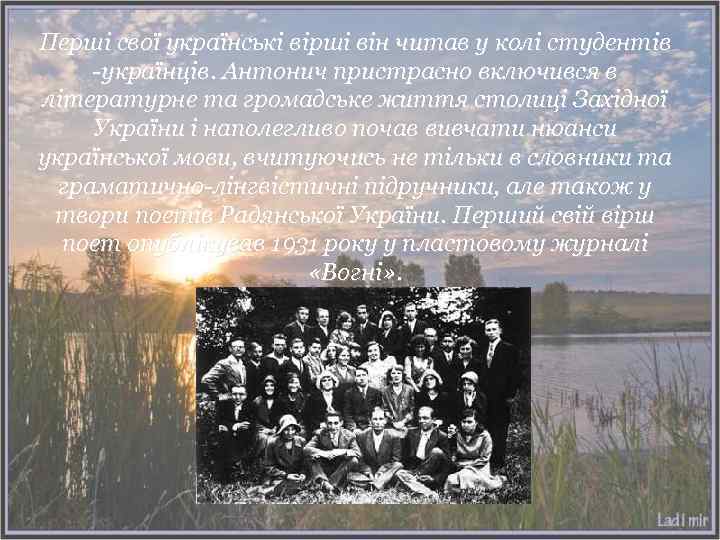 Перші свої українські вірші він читав у колі студентів -українців. Антонич пристрасно включився в