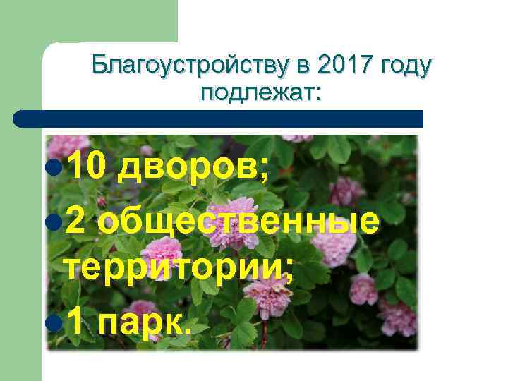 Благоустройству в 2017 году подлежат: l 10 дворов; l 2 общественные территории; l 1