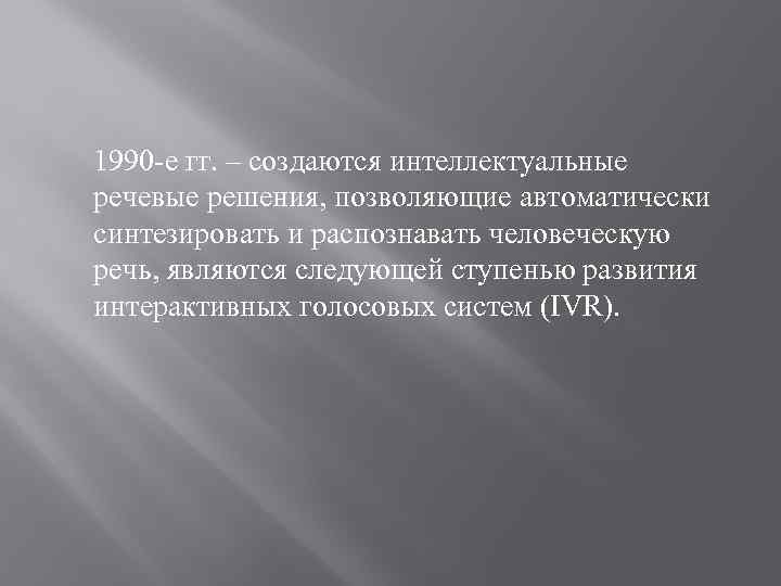 1990 -е гг. – создаются интеллектуальные речевые решения, позволяющие автоматически синтезировать и распознавать человеческую