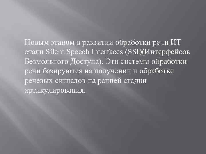 Новым этапом в развитии обработки речи ИТ стали Silent Speech Interfaces (SSI)(Интерфейсов Безмолвного Доступа).