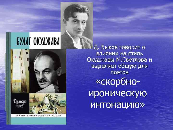 Д. Быков говорит о влиянии на стиль Окуджавы М. Светлова и выделяет общую для