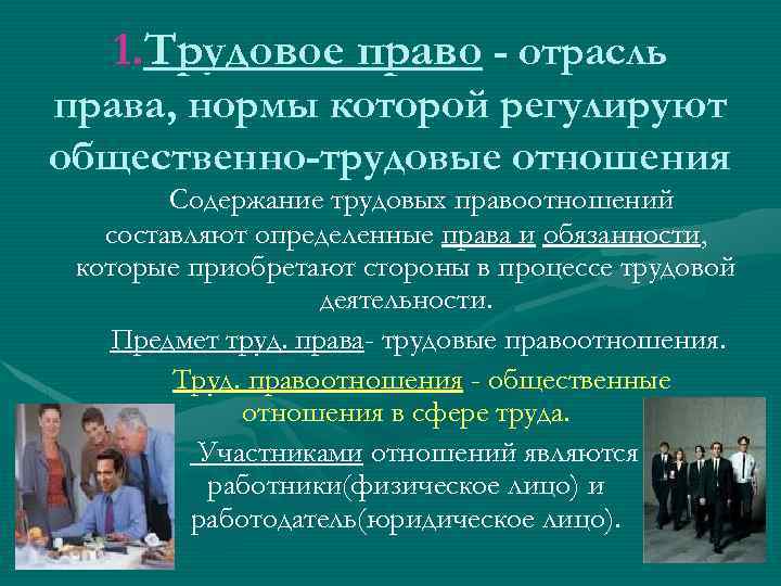1. Трудовое право - отрасль права, нормы которой регулируют общественно-трудовые отношения Содержание трудовых правоотношений