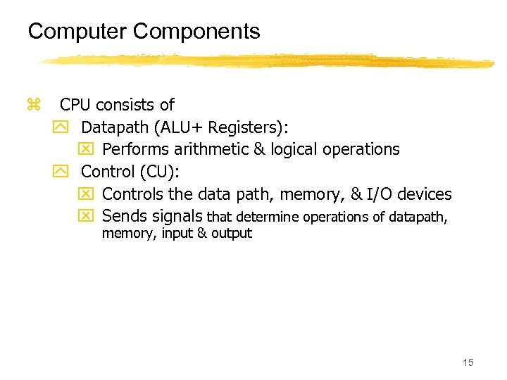 Computer Components z CPU consists of y Datapath (ALU+ Registers): x Performs arithmetic &