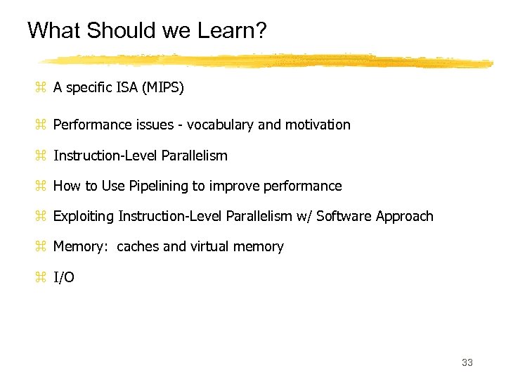 What Should we Learn? z A specific ISA (MIPS) z Performance issues - vocabulary