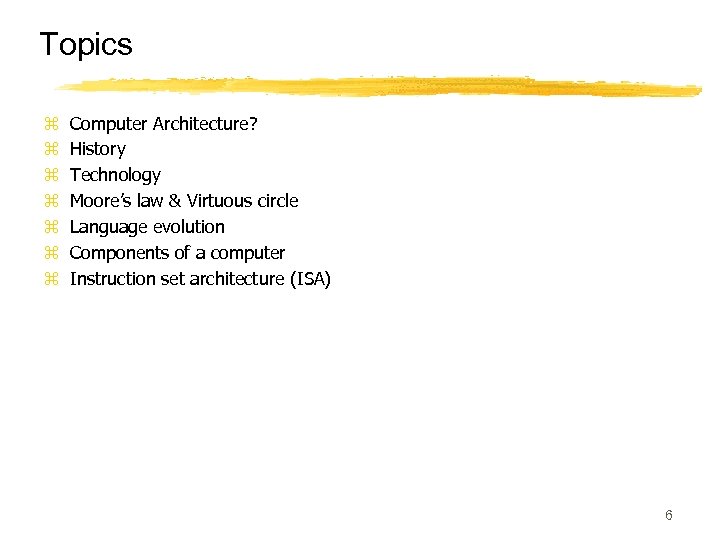 Topics z z z z Computer Architecture? History Technology Moore’s law & Virtuous circle