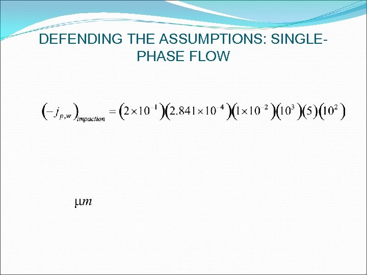 DEFENDING THE ASSUMPTIONS: SINGLEPHASE FLOW 