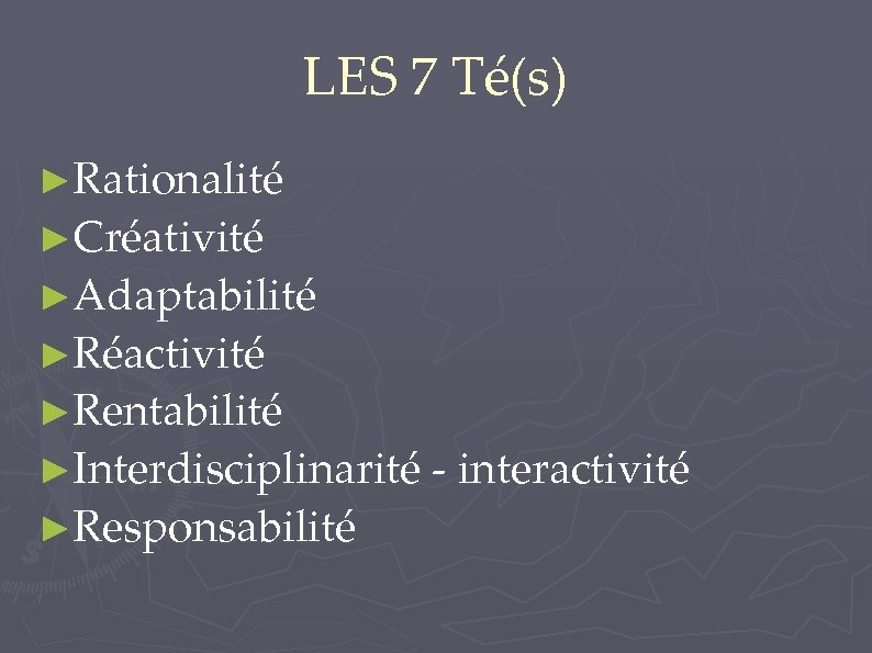 LES 7 Té(s) ►Rationalité ►Créativité ►Adaptabilité ►Réactivité ►Rentabilité ►Interdisciplinarité - interactivité ►Responsabilité 