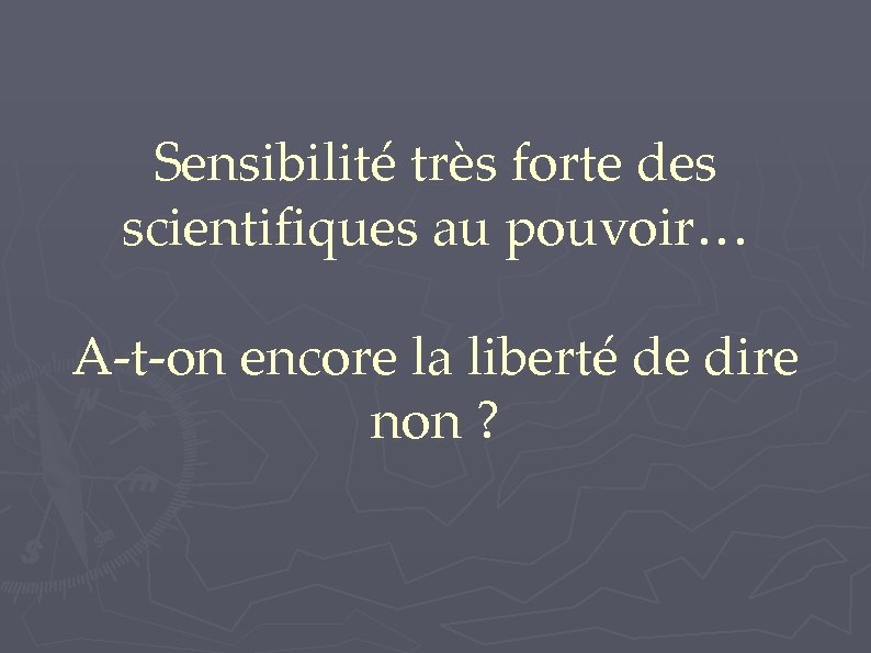 Sensibilité très forte des scientifiques au pouvoir… A-t-on encore la liberté de dire non