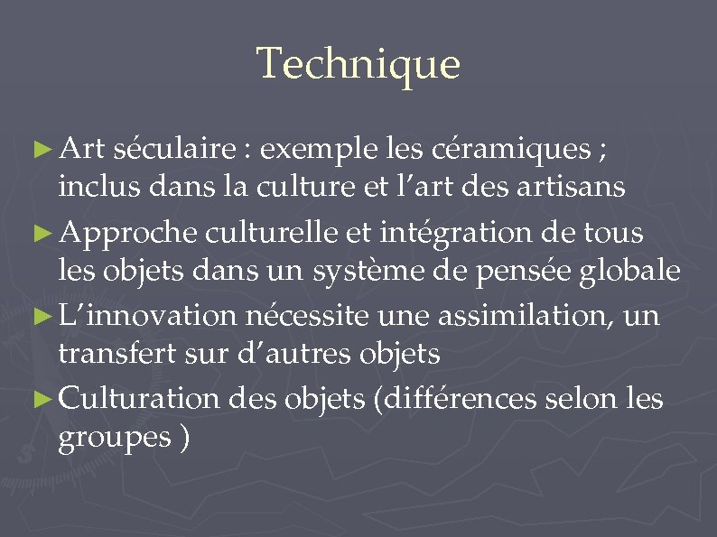 Technique ► Art séculaire : exemple les céramiques ; inclus dans la culture et